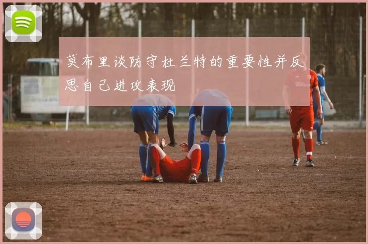 莫布里谈防守杜兰特的重要性并反思自己进攻表现