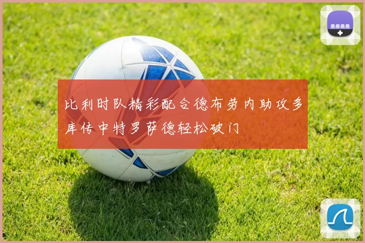 比利时队精彩配合德布劳内助攻多库传中特罗萨德轻松破门