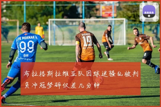 布拉格斯拉维亚队因球迷骚乱被判负冲冠梦碎仅差几分钟