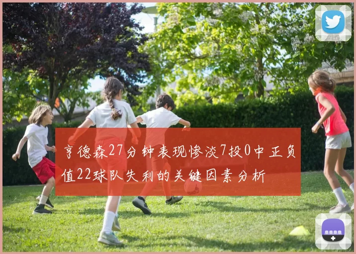 亨德森27分钟表现惨淡7投0中正负值22球队失利的关键因素分析