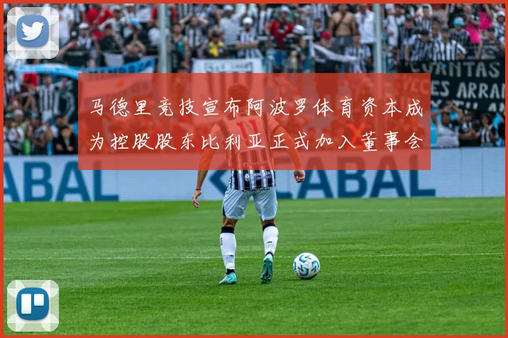 马德里竞技宣布阿波罗体育资本成为控股股东比利亚正式加入董事会