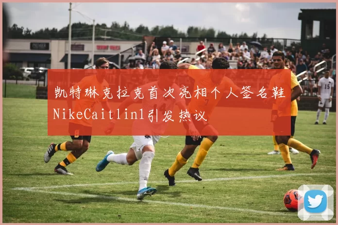 凯特琳克拉克首次亮相个人签名鞋NikeCaitlin1引发热议