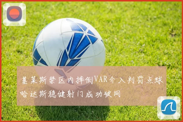 基莱斯禁区内摔倒VAR介入判罚点球哈达斯稳健射门成功破网